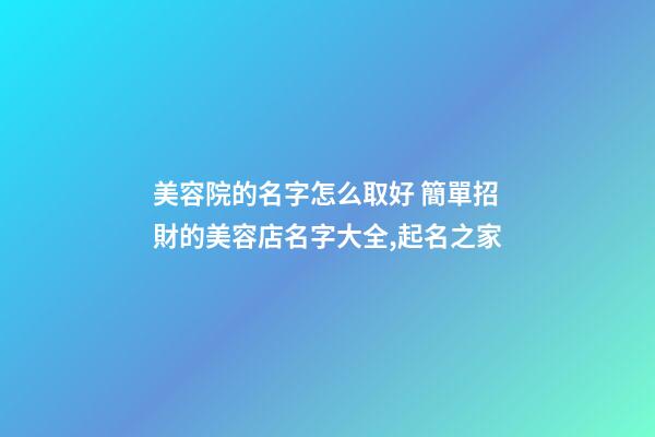美容院的名字怎么取好 簡單招財的美容店名字大全,起名之家-第1張-店鋪起名-玄機派